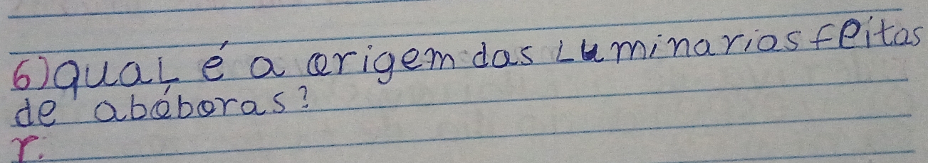 6quale a cerigemdas Luminariosfeitas 
de abeboras? 
Y.