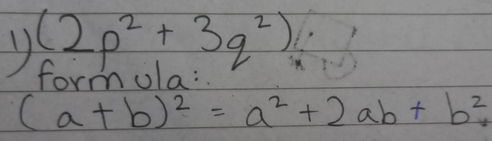 (2p^2+3q^2)
formola:
(a+b)^2=a^2+2ab+b^2.