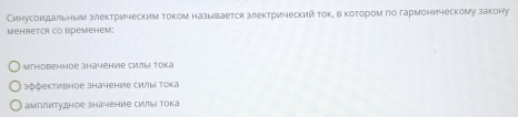 Синусоидальным злектрическим током называется злектрический токη вкотором по гармоническому закону
Mеhяеtca cO Bреmенеm:
мгновенное значение си/ыi тоkа
зффективное значение силы тока
амплитудное значение силыι тока