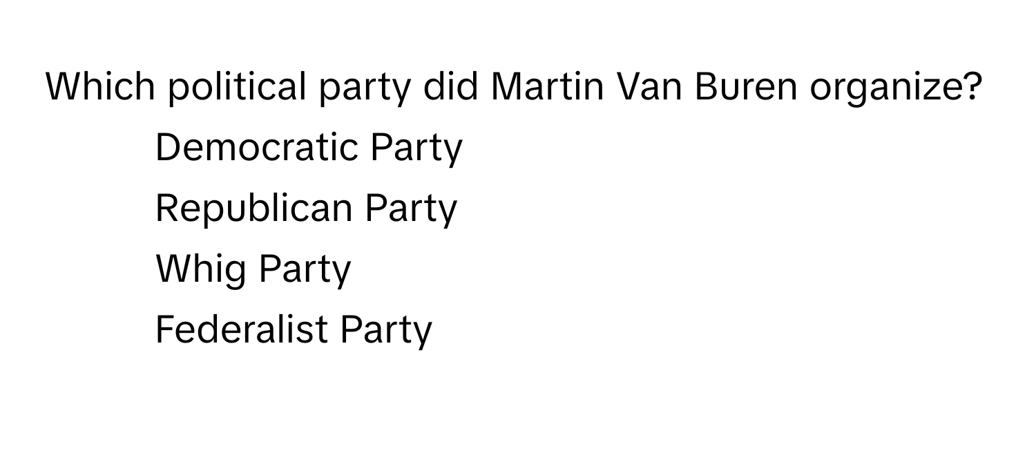 Which political party did Martin Van Buren organize? 
1) Democratic Party 
2) Republican Party 
3) Whig Party 
4) Federalist Party