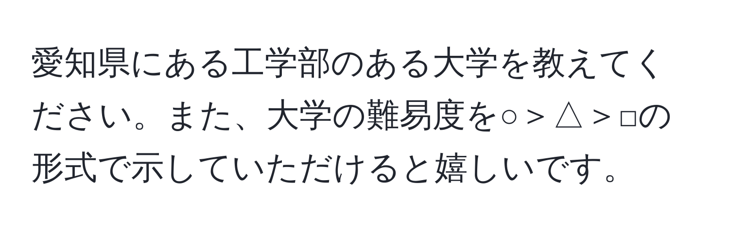 愛知県にある工学部のある大学を教えてください。また、大学の難易度を○＞△＞□の形式で示していただけると嬉しいです。