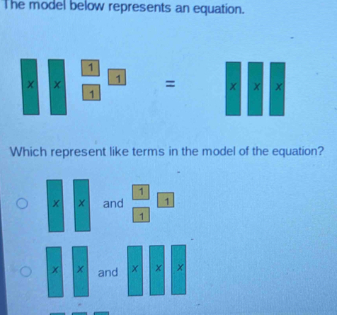 The model below represents an equation.
* *  1/1 * 1=* * * *
Which represent like terms in the model of the equation?
x|x and  1/1  1/1 
|
x|x and Y 1