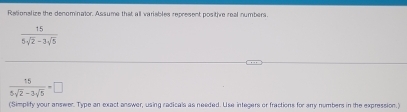 Rationalize the denominalor. Assume that all variables represent positive real numbers
 15/5sqrt(2)-3sqrt(5) 
 15/6sqrt(2)-3sqrt(5) =□
(Simplify your answer. Type an exact answer, using radicals as needed. Use integers or fractions for any numbers in the expression.)