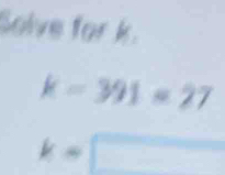 Solve for k.
k=391=27
k=□