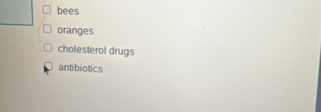 bees
oranges
cholesterol drugs
antibiotics