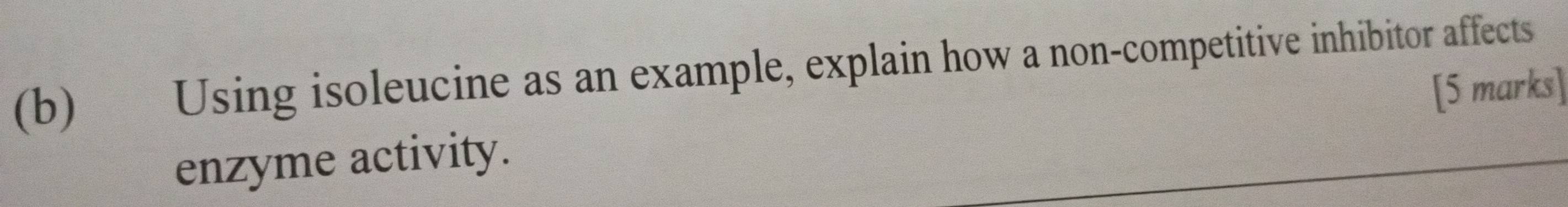 Using isoleucine as an example, explain how a non-competitive inhibitor affects 
[5 marks] 
enzyme activity.