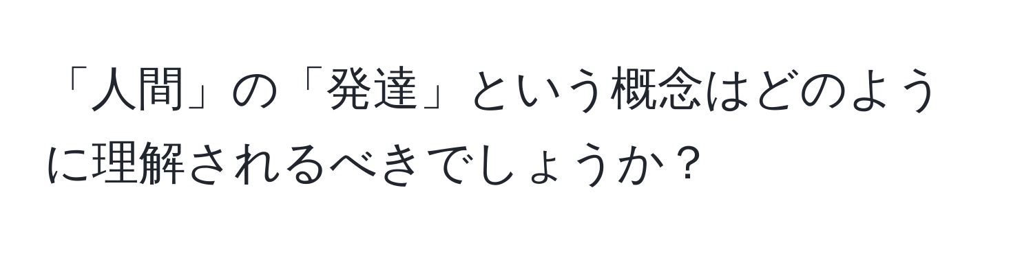 「人間」の「発達」という概念はどのように理解されるべきでしょうか？