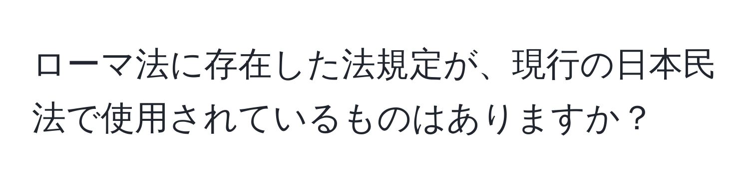 ローマ法に存在した法規定が、現行の日本民法で使用されているものはありますか？