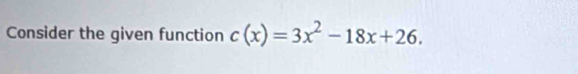 Consider the given function c(x)=3x^2-18x+26.