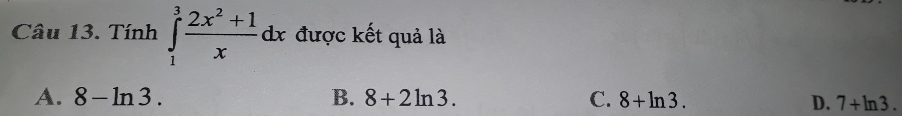 Tính ∈tlimits _1^(3frac 2x^2)+1xdx được kết quả là
A. 8-ln 3. B. 8+2ln 3. C. 8+ln 3.
D. 7+ln 3.