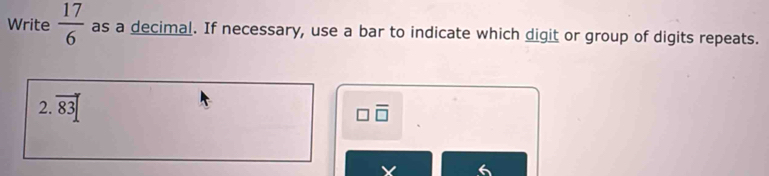 Write  17/6  as a decimal. If necessary, use a bar to indicate which digit or group of digits repeats. 
2. vector 83
□ overline □ 