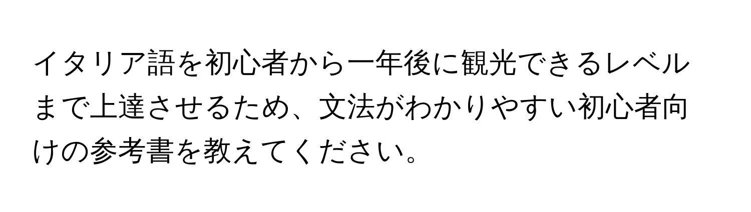 イタリア語を初心者から一年後に観光できるレベルまで上達させるため、文法がわかりやすい初心者向けの参考書を教えてください。