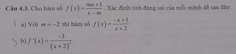 Cho hàm số f(x)= (mx+1)/x-m . Xác định tính đúng sai của mỗi mệnh đề sau đây: 
a) Với m=-2 thì hàm số f(x)= (-x+1)/x+2 . 
b) f'(x)=frac -3(x+2)^2.