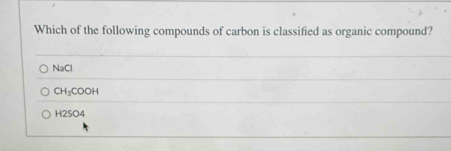 Which of the following compounds of carbon is classified as organic compound?
NaCl
CH_3COOH
H2SO4