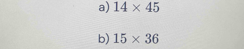 14* 45
b) 15* 36