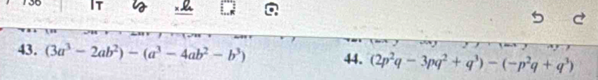 It a 
43. (3a^3-2ab^2)-(a^3-4ab^2-b^3) (2p^2q-3pq^2+q^3)-(-p^2q+q^3)
44.