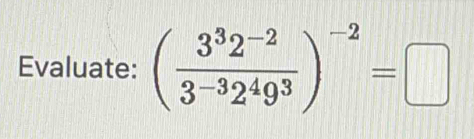 Evaluate: ( (3^32^(-2))/3^(-3)2^49^3 )^-2=□