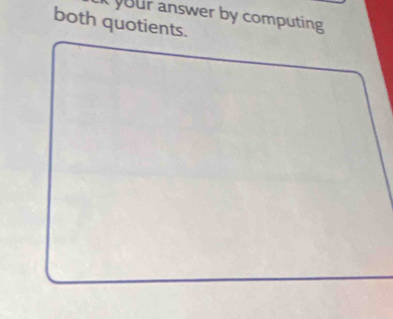 kyour answer by computing 
both quotients.