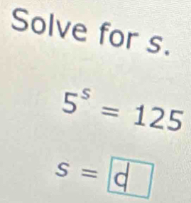 Solve for s.
5^5=125
s=d