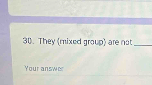 They (mixed group) are not_ 
Your answer