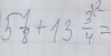 5 1/8 +13frac 3^(12)=