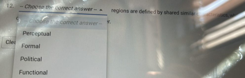 Choose the correct answer -- ▲ regions are defined by shared similar characteristics, w
-- Choose the correct answer -- :r.
Perceptual
Cleε Formal
Political
Functional