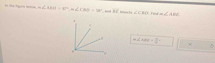 In the figure below, m∠ ABD=87°, m∠ CBD=58° , and overline BE bisects ∠ CBD. Find m∠ ABE.
m∠ ABE=□°
×