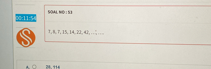 SOAL vo:5 
00:11:54
7, 8, 7, 15, 14, 22, 42, …, ….
A. ○ 28, 114