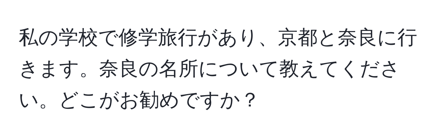 私の学校で修学旅行があり、京都と奈良に行きます。奈良の名所について教えてください。どこがお勧めですか？