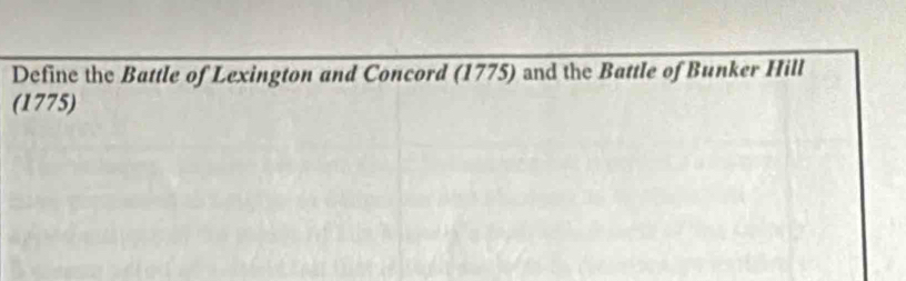 Define the Battle of Lexington and Concord (1775) and the Battle of Bunker Hill 
(1775)