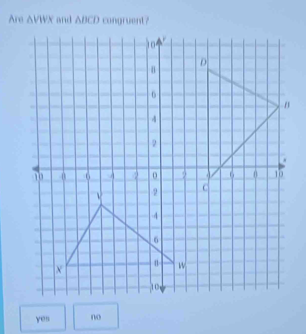 Are △ VIVX and △ BCD congruent?
yes no