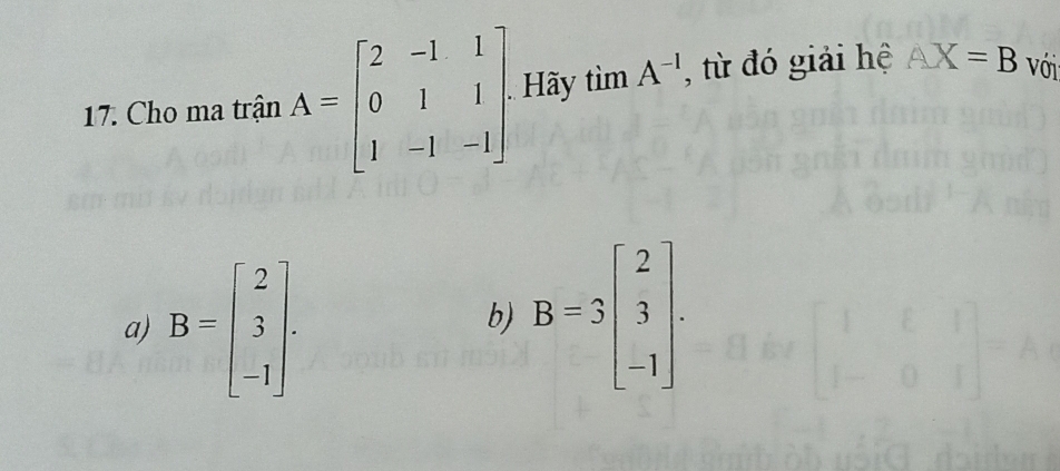 Cho ma trận A=beginbmatrix 2&-1&1 0&1&1 1&-1&-1endbmatrix Hãy timA^(-1) , từ đó giải hệ AX=B Với
a) B=beginbmatrix 2 3 -1endbmatrix.
b) B=3beginbmatrix 2 3 -1endbmatrix.