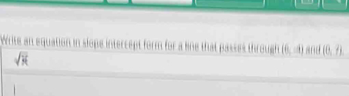 Write an equation in slope intercept form for a line that passes through (6,-4) and (0,?).
sqrt(3t)