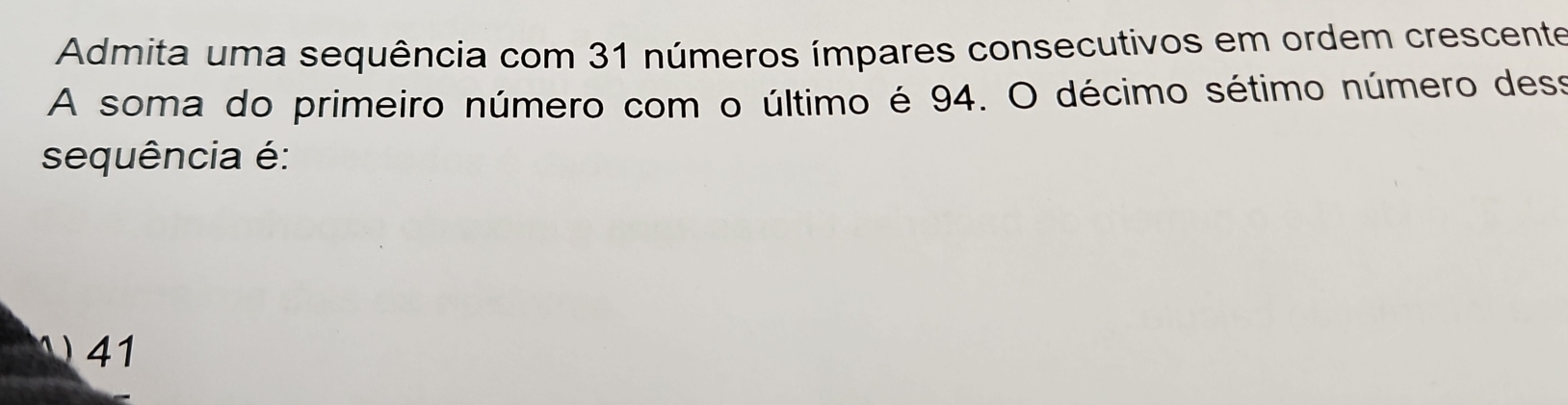 Admita uma sequência com 31 números ímpares consecutivos em ordem crescente
A soma do primeiro número com o último é 94. O décimo sétimo número dess
sequência é:
1 41