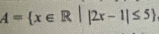 A= x∈ R||2x-1|≤ 5