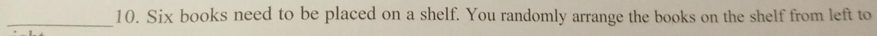 Six books need to be placed on a shelf. You randomly arrange the books on the shelf from left to