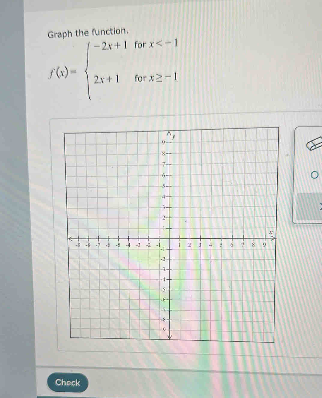 Graph the function.
f(x)=beginarrayl -2x+1forx
Check