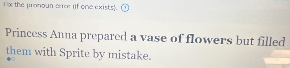 Fix the pronoun error (if one exists). ① 
Princess Anna prepared a vase of flowers but filled 
them with Sprite by mistake.