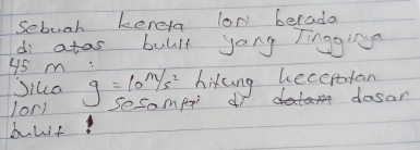 Sebuah keneya lor berada 
di atas buult yong Tingginga
45 m : g=10m/s^2 hikung lecepotan 
Jiua 
lor) sesampr d dosar 
buuit