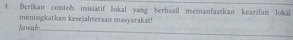 Berikan contoh inisiatif lokal yang berhasil memanfaatkan kearifan lokal 
meningkatkan kesejahteraan masyarakat! 
_ 
Jawab: