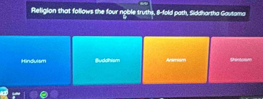 Religion that follows the four noble truths, 8 -fold path, Siddhartha Gautama
Hinduism Buddhism Animism Shintoism