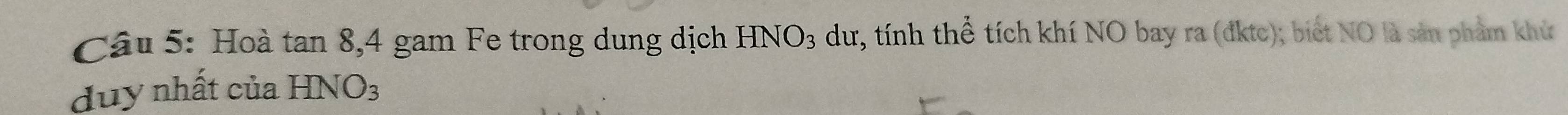 Hoà tan 8.4 gam F e trong dung dịch HNO_3 dư, tính thể tích khí NO bay ra (đktc); biết NO là sản phẩm khử 
duy nhất của HNO3