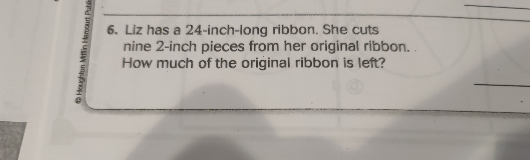 Liz has a 24-inch -long ribbon. She cuts 
nine 2-inch pieces from her original ribbon. . 
How much of the original ribbon is left? 
_