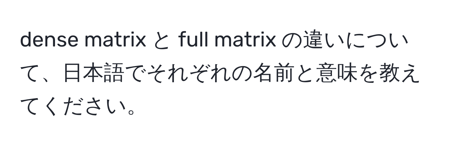 dense matrix と full matrix の違いについて、日本語でそれぞれの名前と意味を教えてください。