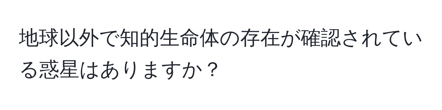 地球以外で知的生命体の存在が確認されている惑星はありますか？