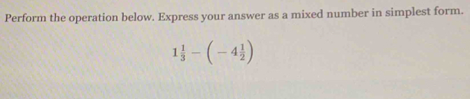 Perform the operation below. Express your answer as a mixed number in simplest form.
1 1/3 -(-4 1/2 )