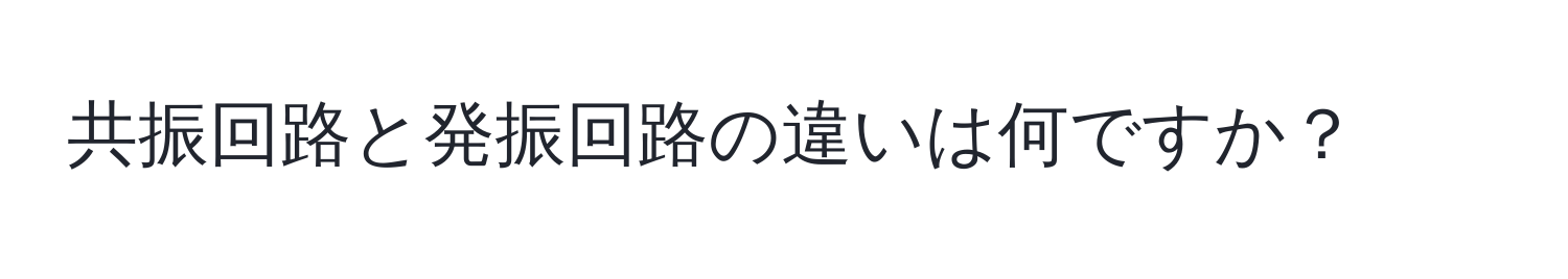 共振回路と発振回路の違いは何ですか？