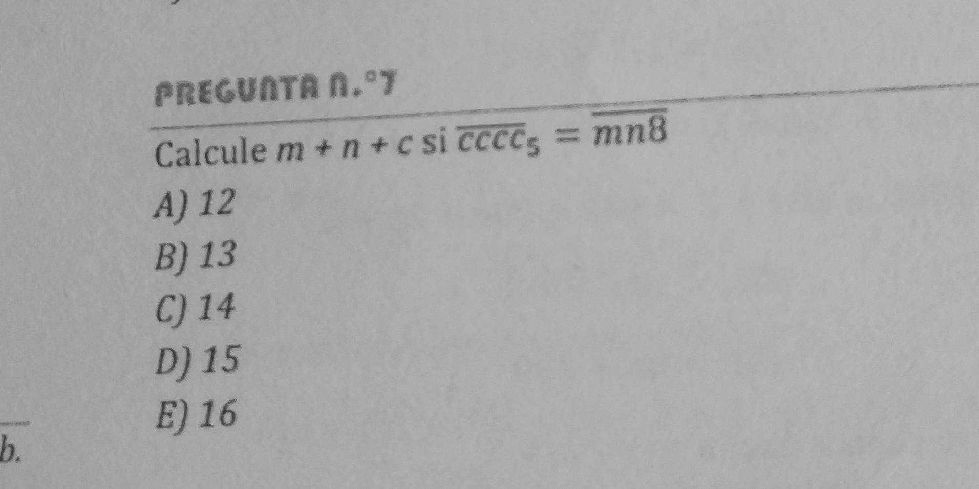 PREGUNTA N.°T
Calcule m+n+c si overline ccc_5=overline mn8
A) 12
B) 13
C) 14
D) 15
E) 16
b.