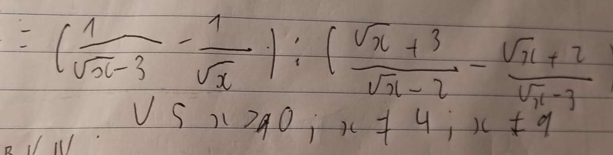 =( 1/sqrt(x)-3 - 1/sqrt(x) ):( (sqrt(x)+3)/sqrt(x)-2 - (sqrt(x)+2)/sqrt(x)-3 
V S) 290; x+4 ,x!= 9