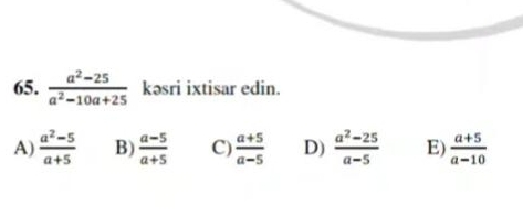  (a^2-25)/a^2-10a+25  kəsri ixtisar edin.
A)  (a^2-5)/a+5  B)  (a-5)/a+5  C)  (a+5)/a-5  D)  (a^2-25)/a-5  E)  (a+5)/a-10 